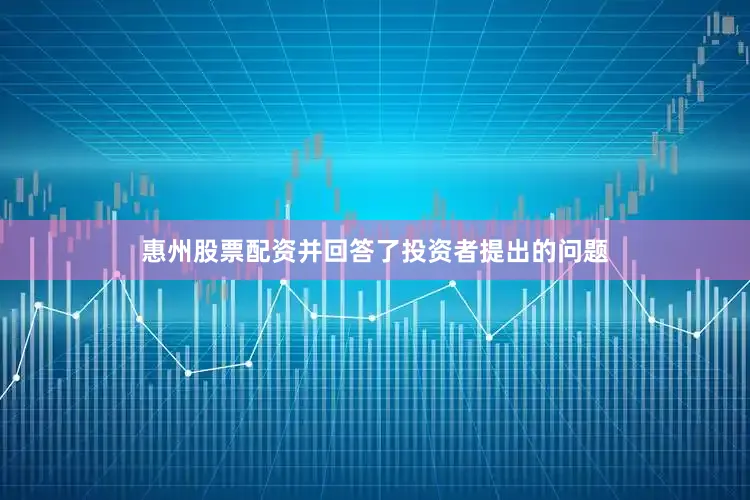 惠州股票配资并回答了投资者提出的问题