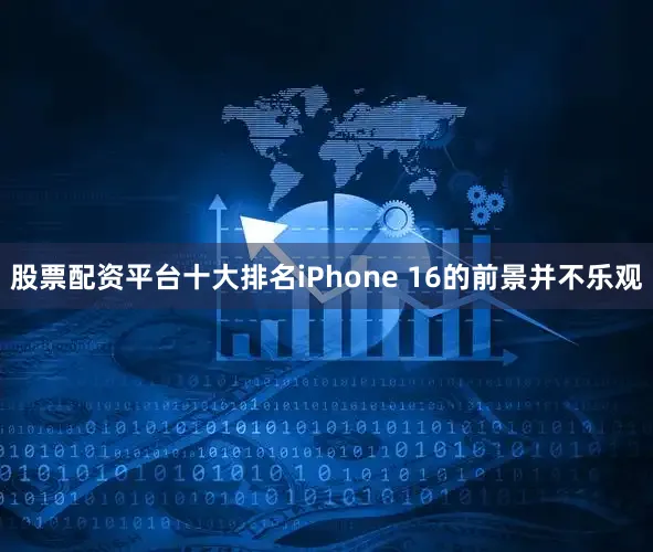 股票配资平台十大排名iPhone 16的前景并不乐观