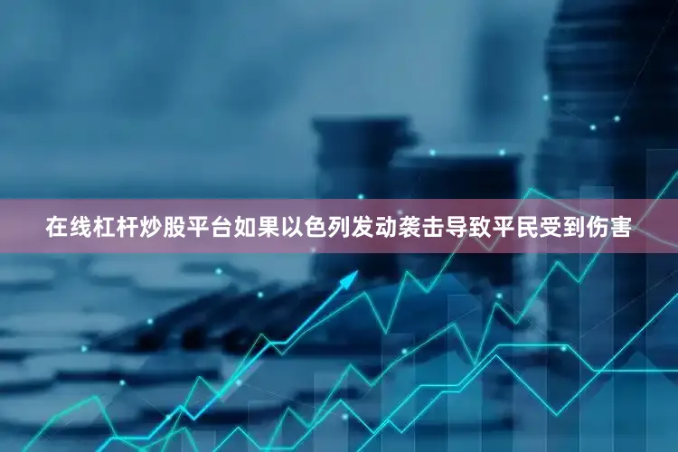 在线杠杆炒股平台如果以色列发动袭击导致平民受到伤害