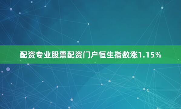 配资专业股票配资门户恒生指数涨1.15%