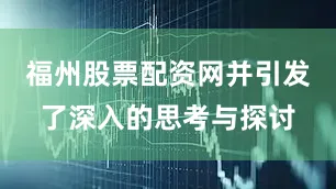 福州股票配资网并引发了深入的思考与探讨