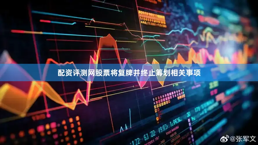 配资评测网股票将复牌并终止筹划相关事项