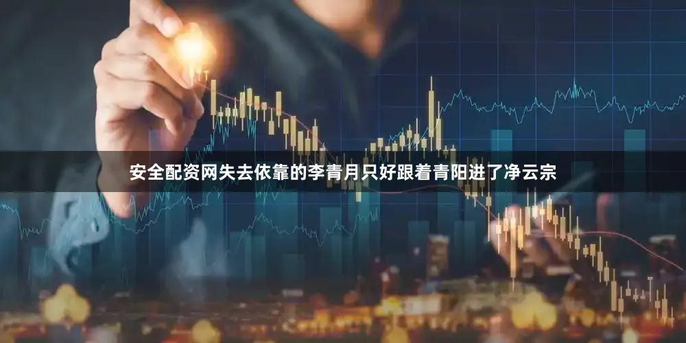 安全配资网失去依靠的李青月只好跟着青阳进了净云宗