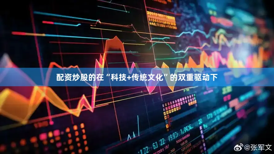 配资炒股的在“科技+传统文化”的双重驱动下