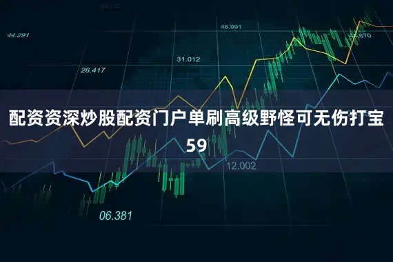 配资资深炒股配资门户单刷高级野怪可无伤打宝59