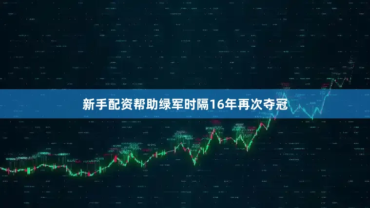 新手配资帮助绿军时隔16年再次夺冠