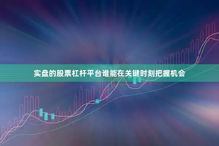实盘的股票杠杆平台谁能在关键时刻把握机会
