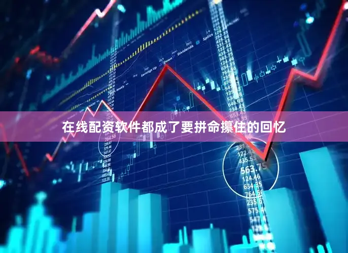 在线配资软件都成了要拼命攥住的回忆