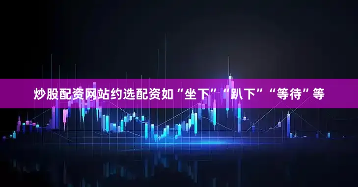 炒股配资网站约选配资如“坐下”“趴下”“等待”等