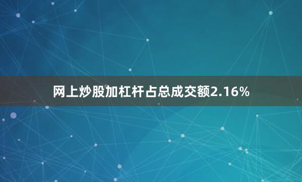 网上炒股加杠杆占总成交额2.16%