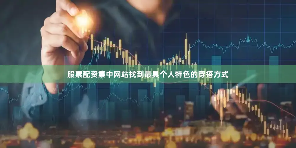 股票配资集中网站找到最具个人特色的穿搭方式