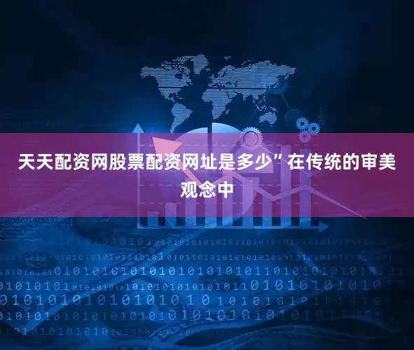天天配资网股票配资网址是多少”在传统的审美观念中