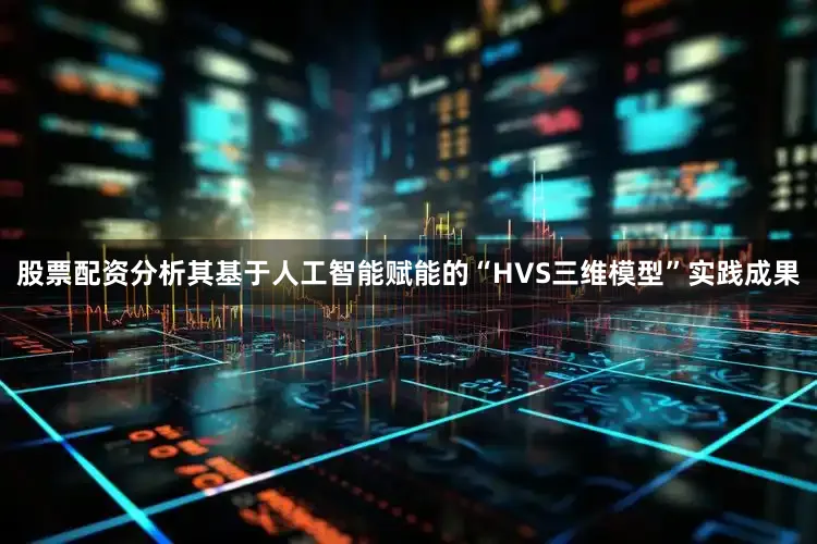 股票配资分析其基于人工智能赋能的“HVS三维模型”实践成果