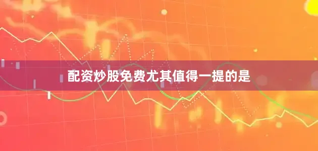 配资炒股免费　　尤其值得一提的是