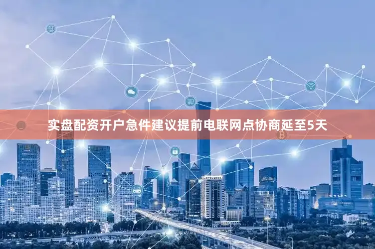 实盘配资开户急件建议提前电联网点协商延至5天