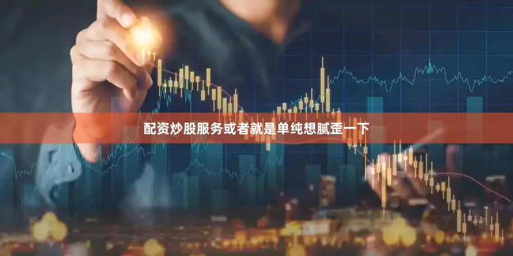 配资炒股服务或者就是单纯想腻歪一下