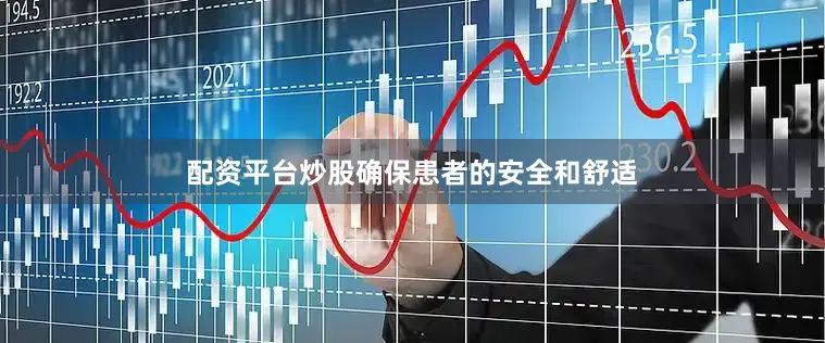 配资平台炒股确保患者的安全和舒适