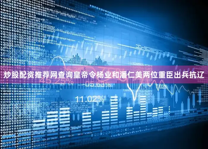 炒股配资推荐网查询皇帝令杨业和潘仁美两位重臣出兵抗辽