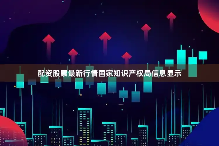 配资股票最新行情国家知识产权局信息显示