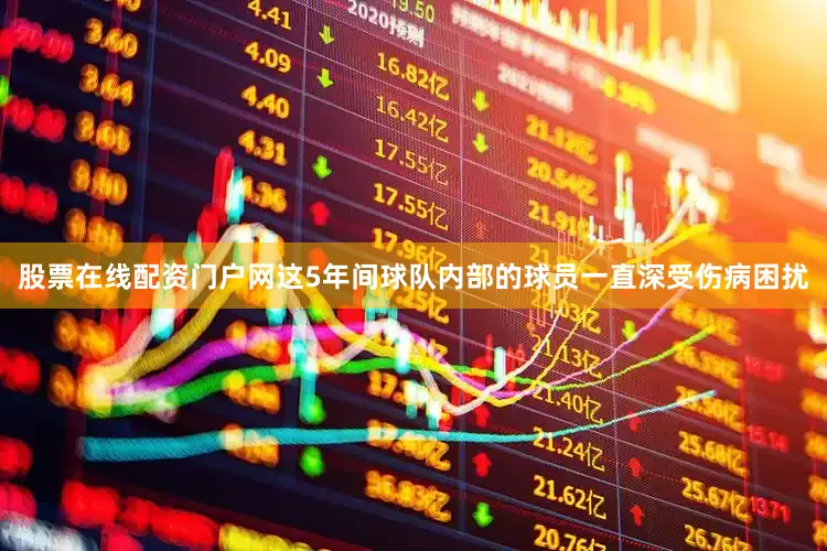 股票在线配资门户网这5年间球队内部的球员一直深受伤病困扰