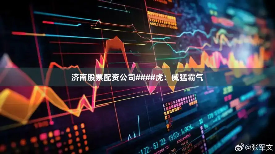 济南股票配资公司####虎：威猛霸气