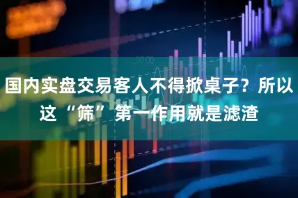 国内实盘交易客人不得掀桌子？所以这 “筛” 第一作用就是滤渣