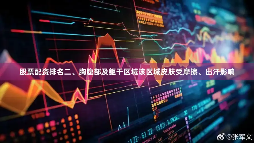 股票配资排名二、胸腹部及躯干区域该区域皮肤受摩擦、出汗影响
