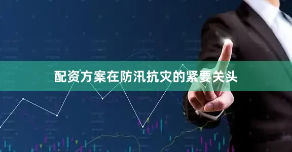 配资方案在防汛抗灾的紧要关头