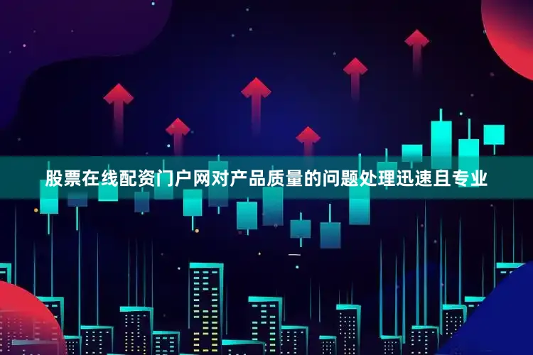 股票在线配资门户网对产品质量的问题处理迅速且专业