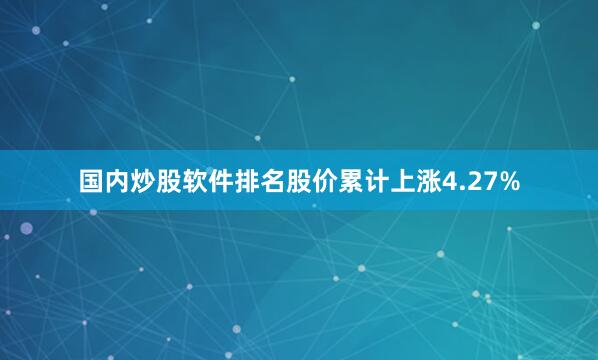 国内炒股软件排名股价累计上涨4.27%