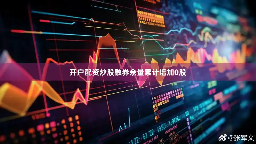 开户配资炒股融券余量累计增加0股