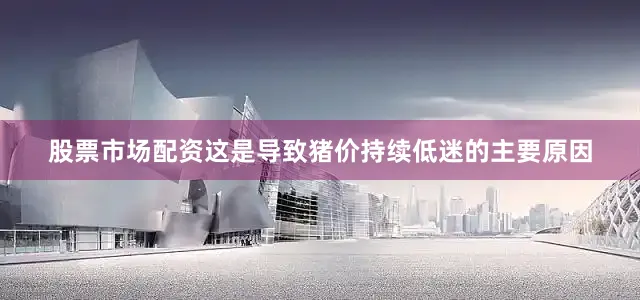 股票市场配资这是导致猪价持续低迷的主要原因