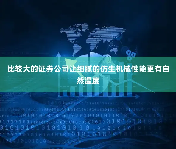 比较大的证券公司让细腻的仿生机械性能更有自然温度