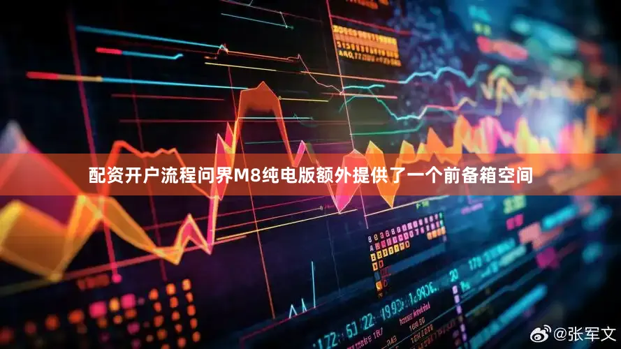 配资开户流程问界M8纯电版额外提供了一个前备箱空间