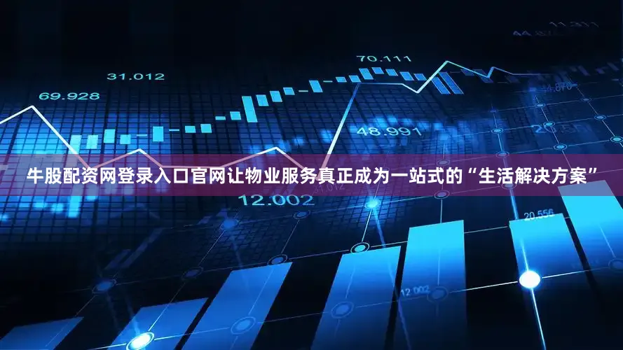 牛股配资网登录入口官网让物业服务真正成为一站式的“生活解决方案”