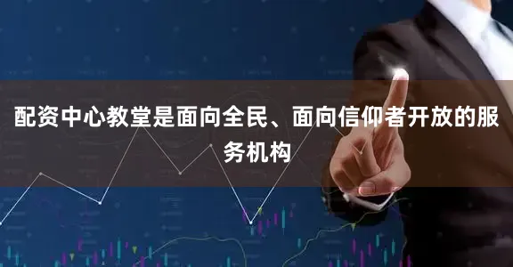 配资中心教堂是面向全民、面向信仰者开放的服务机构