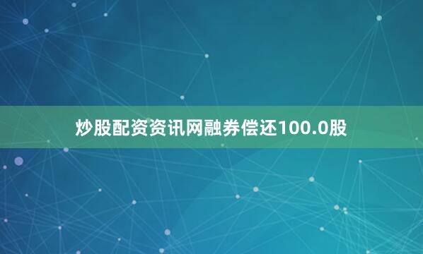 炒股配资资讯网融券偿还100.0股