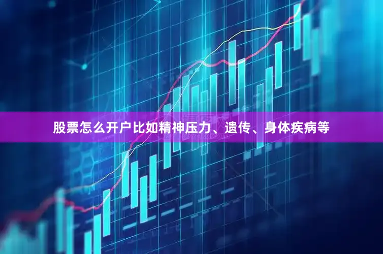 股票怎么开户比如精神压力、遗传、身体疾病等