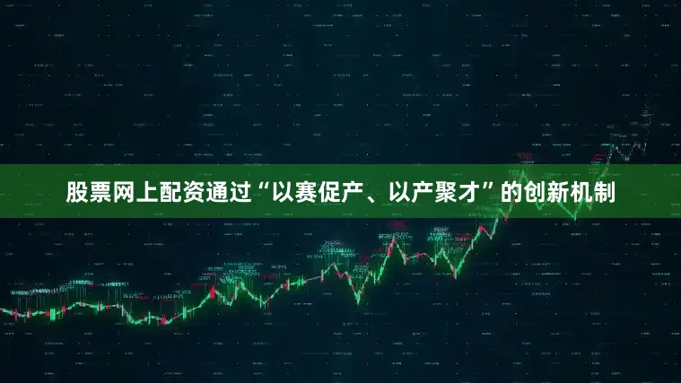 股票网上配资通过“以赛促产、以产聚才”的创新机制