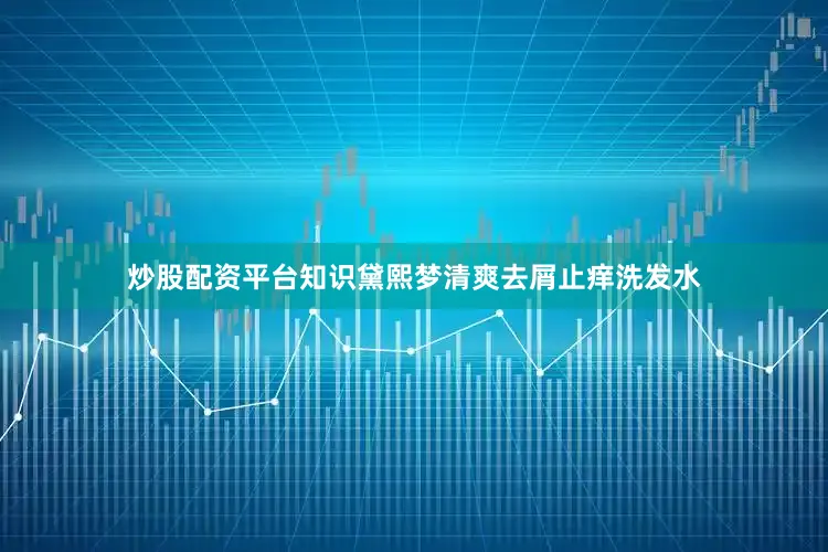 炒股配资平台知识黛熙梦清爽去屑止痒洗发水